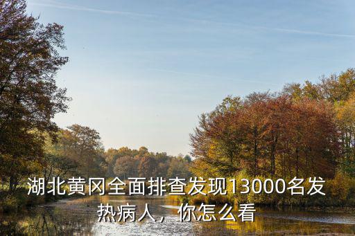 湖北黃岡全面排查發(fā)現(xiàn)13000名發(fā)熱病人，你怎么看