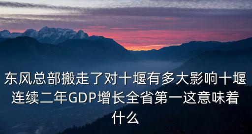 東風總部搬走了對十堰有多大影響十堰連續二年GDP增長全省第一這意味著什么