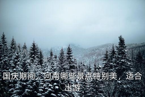 國(guó)慶期間，河南哪些景點(diǎn)特別美，適合出游