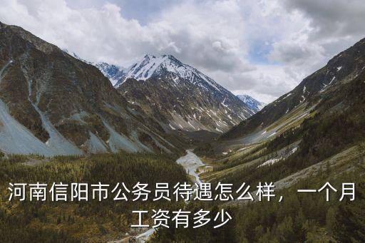 河南信陽市公務員待遇怎么樣，一個月工資有多少