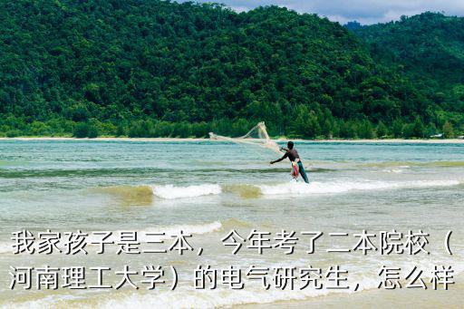 我家孩子是三本，今年考了二本院校（河南理工大學(xué)）的電氣研究生，怎么樣