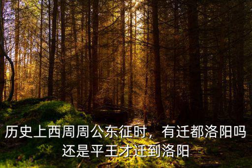 歷史上西周周公東征時(shí)，有遷都洛陽嗎還是平王才遷到洛陽