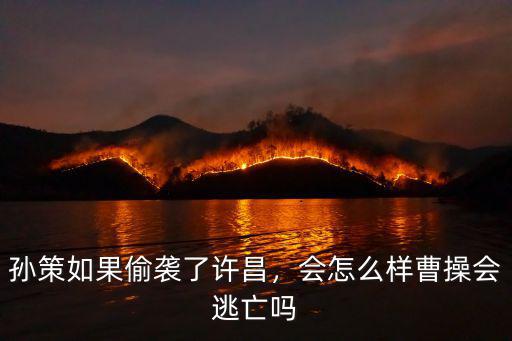 孫策如果偷襲了許昌，會怎么樣曹操會逃亡嗎