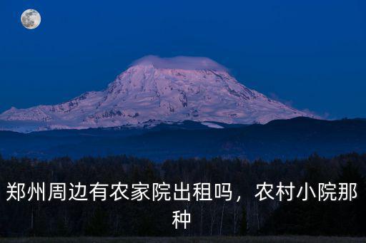 鄭州周邊有農家院出租嗎，農村小院那種