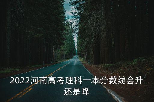 2022河南高考理科一本分數線會升還是降