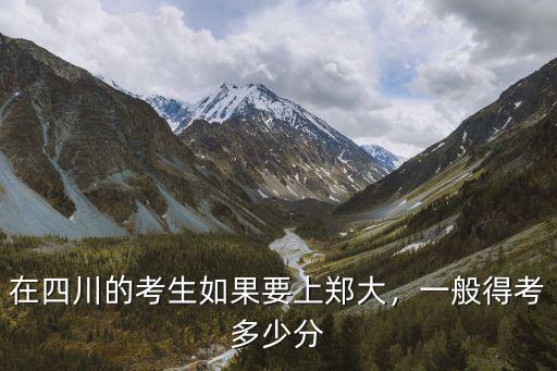 河南考生要超多少分才能上川大,高考需要多少分才能考上