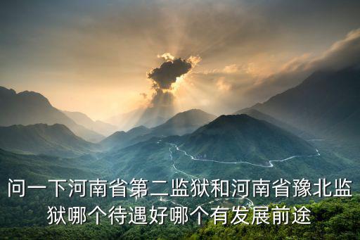 問一下河南省第二監獄和河南省豫北監獄哪個待遇好哪個有發展前途