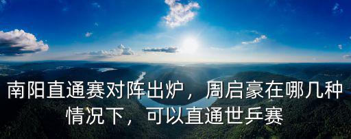 南陽直通賽對陣出爐，周啟豪在哪幾種情況下，可以直通世乒賽