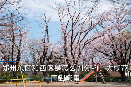 鄭州東區和西區是怎么劃分的，大概范圍到哪里