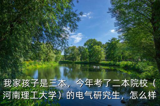 我家孩子是三本，今年考了二本院校（河南理工大學）的電氣研究生，怎么樣