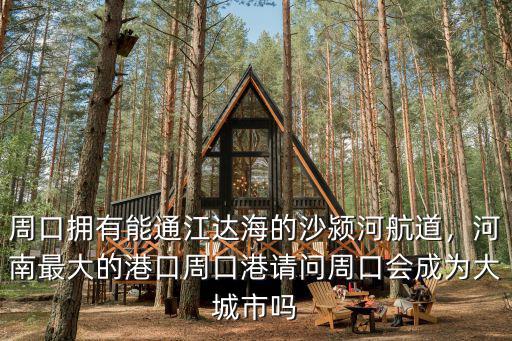 周口擁有能通江達海的沙潁河航道，河南最大的港口周口港請問周口會成為大城市嗎