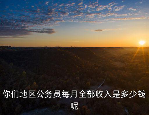 你們地區公務員每月全部收入是多少錢呢