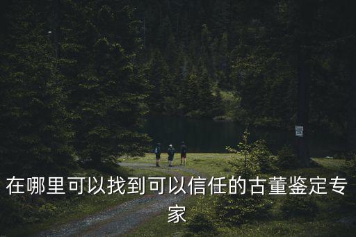 安陽哪里鑒定古董,哪里可以鑒定古董