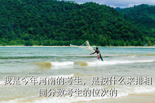 我是今年河南的考生，是按什么來排相同分?jǐn)?shù)考生的位次的