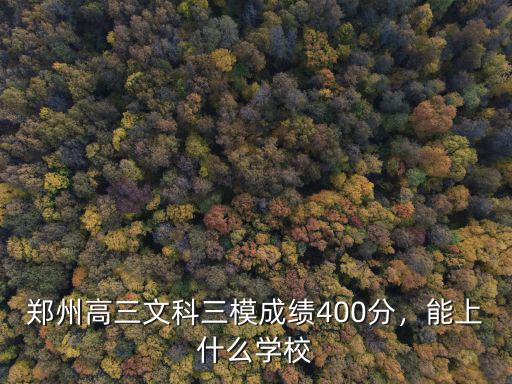 鄭州高三文科三模成績(jī)400分，能上什么學(xué)校