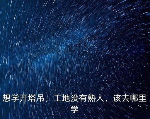 想學(xué)開塔吊，工地沒有熟人，該去哪里學(xué)