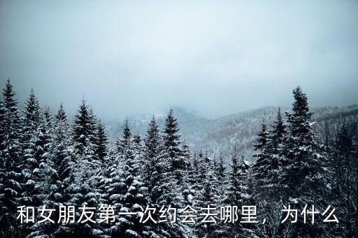 和女朋友第一次約會去哪里，為什么