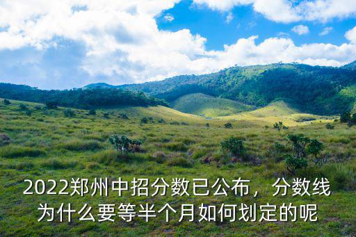 2022鄭州中招分數已公布，分數線為什么要等半個月如何劃定的呢