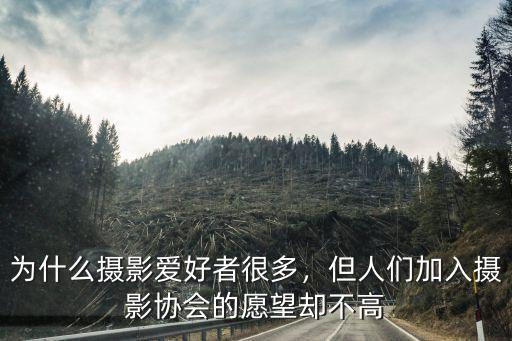 為什么攝影愛好者很多，但人們加入攝影協會的愿望卻不高