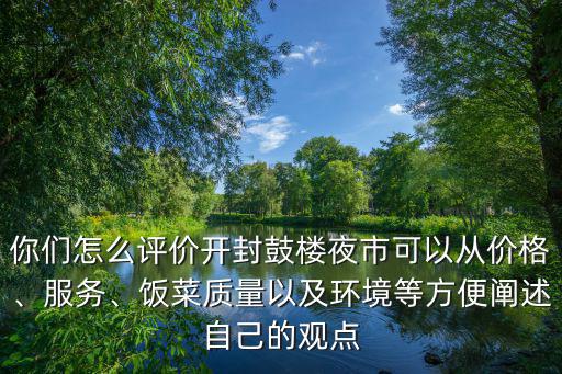 你們?cè)趺丛u(píng)價(jià)開(kāi)封鼓樓夜市可以從價(jià)格、服務(wù)、飯菜質(zhì)量以及環(huán)境等方便闡述自己的觀點(diǎn)