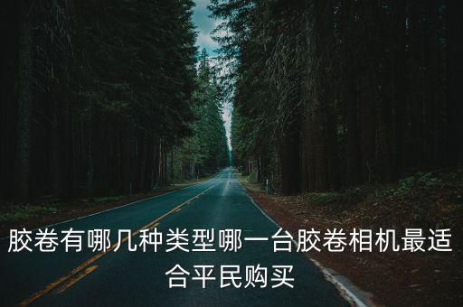 膠卷有哪幾種類(lèi)型哪一臺(tái)膠卷相機(jī)最適合平民購(gòu)買(mǎi)