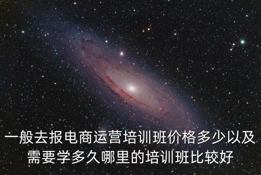 安陽電商培訓班一般多少錢,一般去報電商運營培訓班