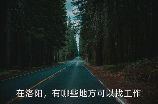 洛陽清閑工作怎么找,再找份清閑工作怎么樣