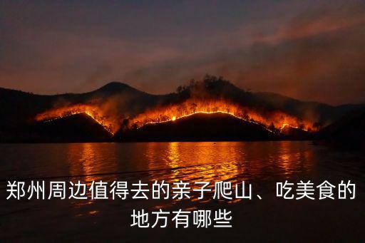 鄭州周邊哪里可以免費爬山的地方,鄭州周邊值得去的親子爬山