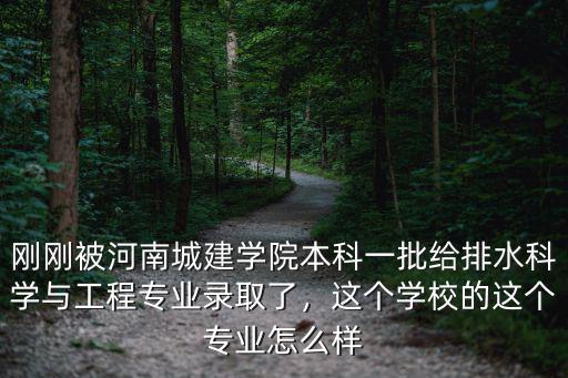 剛剛被河南城建學院本科一批給排水科學與工程專業錄取了，這個學校的這個專業怎么樣