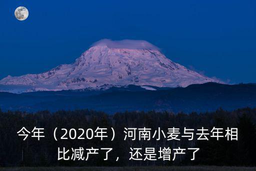 今年（2020年）河南小麥與去年相比減產了，還是增產了