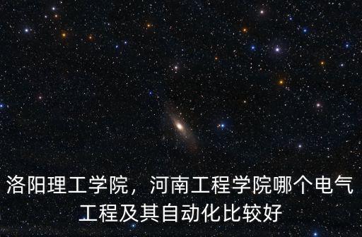 洛陽理工學院，河南工程學院哪個電氣工程及其自動化比較好