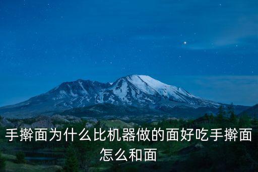 手搟面為什么比機器做的面好吃手搟面怎么和面