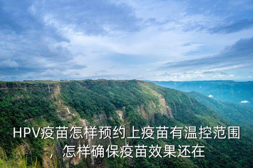 HPV疫苗怎樣預約上疫苗有溫控范圍，怎樣確保疫苗效果還在