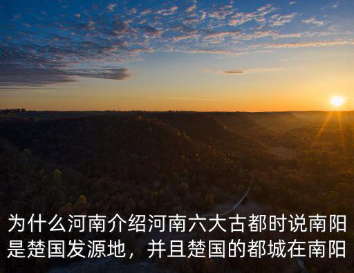 為什么河南介紹河南六大古都時說南陽是楚國發源地，并且楚國的都城在南陽