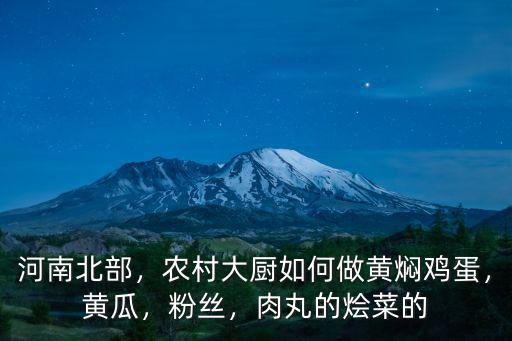 河南北部，農(nóng)村大廚如何做黃燜雞蛋，黃瓜，粉絲，肉丸的燴菜的
