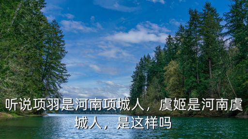 聽說項(xiàng)羽是河南項(xiàng)城人，虞姬是河南虞城人，是這樣嗎