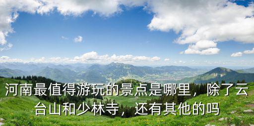 河南最值得游玩的景點(diǎn)是哪里，除了云臺(tái)山和少林寺，還有其他的嗎