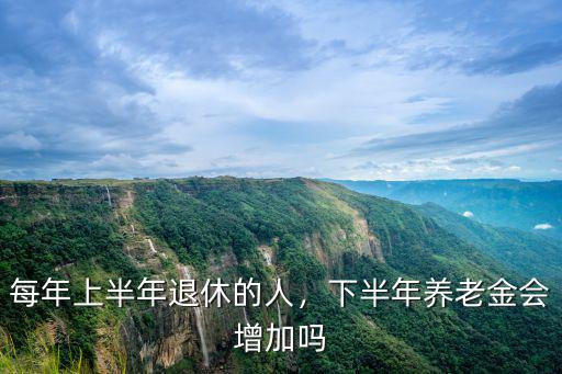 每年上半年退休的人，下半年養老金會增加嗎