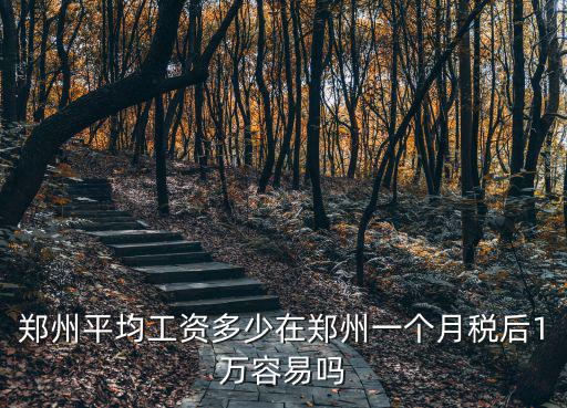 鄭州平均工資多少在鄭州一個月稅后1萬容易嗎