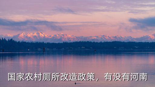 國(guó)家農(nóng)村廁所改造政策，有沒(méi)有河南