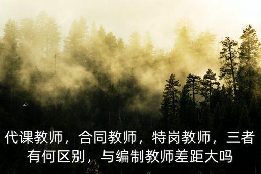 代課教師，合同教師，特崗教師，三者有何區(qū)別，與編制教師差距大嗎