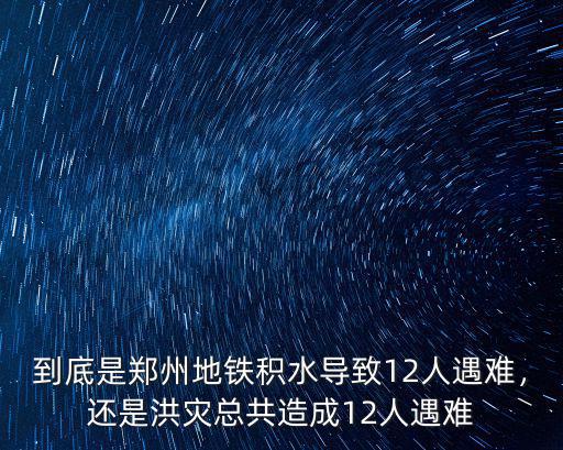 到底是鄭州地鐵積水導致12人遇難，還是洪災總共造成12人遇難