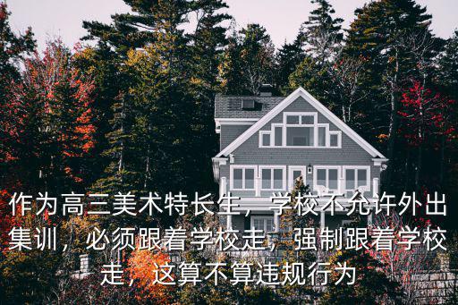 作為高三美術特長生，學校不允許外出集訓，必須跟著學校走，強制跟著學校走，這算不算違規行為