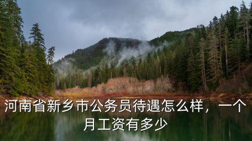 河南省新鄉(xiāng)市公務(wù)員待遇怎么樣，一個月工資有多少