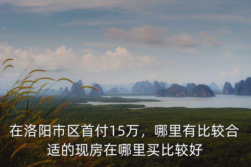 洛陽的商品房哪里有開盤,哪里有比較合適的現房