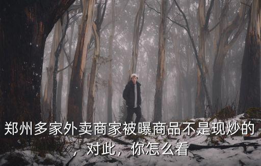 鄭州多家外賣商家被曝商品不是現炒的，對此，你怎么看