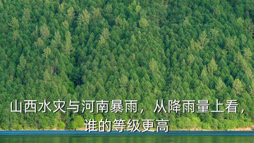 山西水災與河南暴雨，從降雨量上看，誰的等級更高