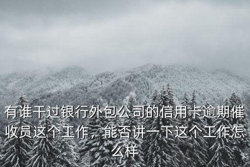 有誰干過銀行外包公司的信用卡逾期催收員這個工作，能否講一下這個工作怎么樣