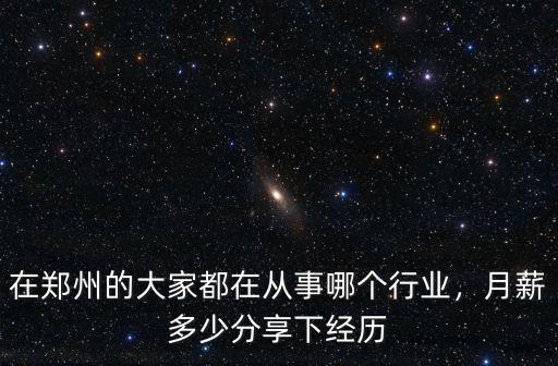 在鄭州的大家都在從事哪個行業(yè)，月薪多少分享下經(jīng)歷