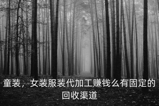 童裝，女裝服裝代加工賺錢么有固定的回收渠道